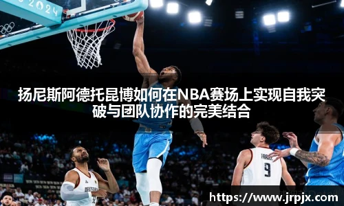 扬尼斯阿德托昆博如何在NBA赛场上实现自我突破与团队协作的完美结合