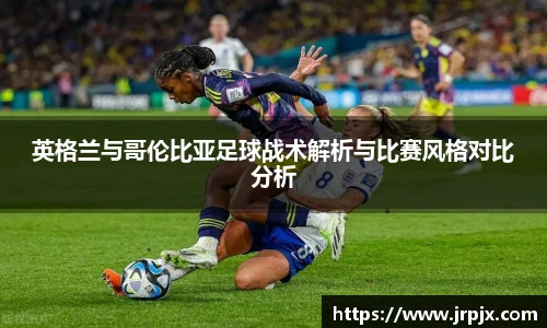英格兰与哥伦比亚足球战术解析与比赛风格对比分析