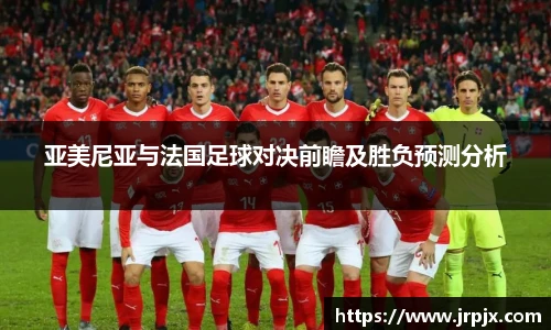 亚美尼亚与法国足球对决前瞻及胜负预测分析