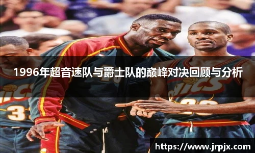1996年超音速队与爵士队的巅峰对决回顾与分析