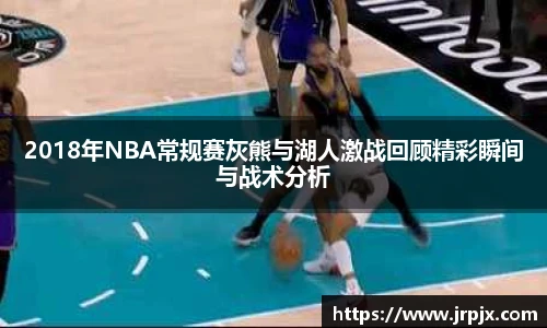 2018年NBA常规赛灰熊与湖人激战回顾精彩瞬间与战术分析
