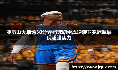亚历山大单场50分零罚球助雷霆逆转卫冕冠军展现超强实力